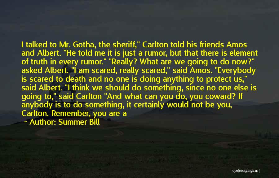 Summer Bill Quotes: I Talked To Mr. Gotha, The Sheriff, Carlton Told His Friends Amos And Albert. He Told Me It Is Just