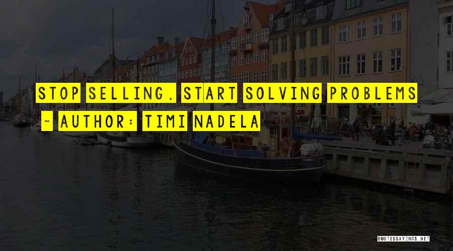 Timi Nadela Quotes: Stop Selling. Start Solving Problems