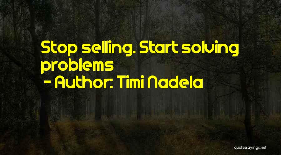 Timi Nadela Quotes: Stop Selling. Start Solving Problems