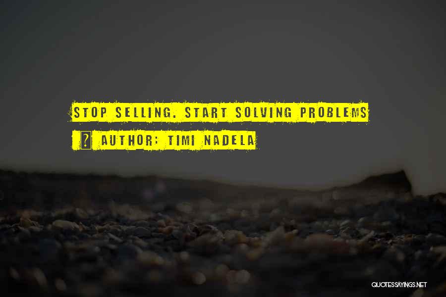 Timi Nadela Quotes: Stop Selling. Start Solving Problems