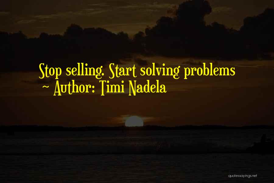 Timi Nadela Quotes: Stop Selling. Start Solving Problems