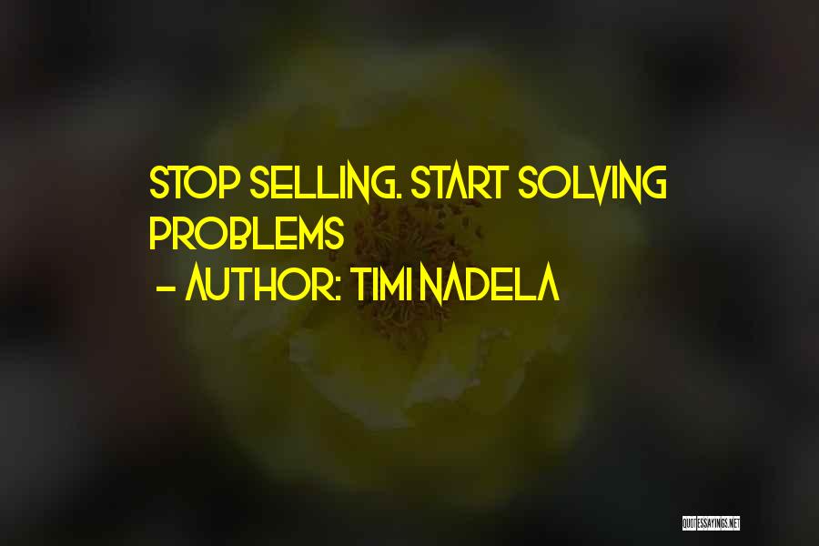 Timi Nadela Quotes: Stop Selling. Start Solving Problems