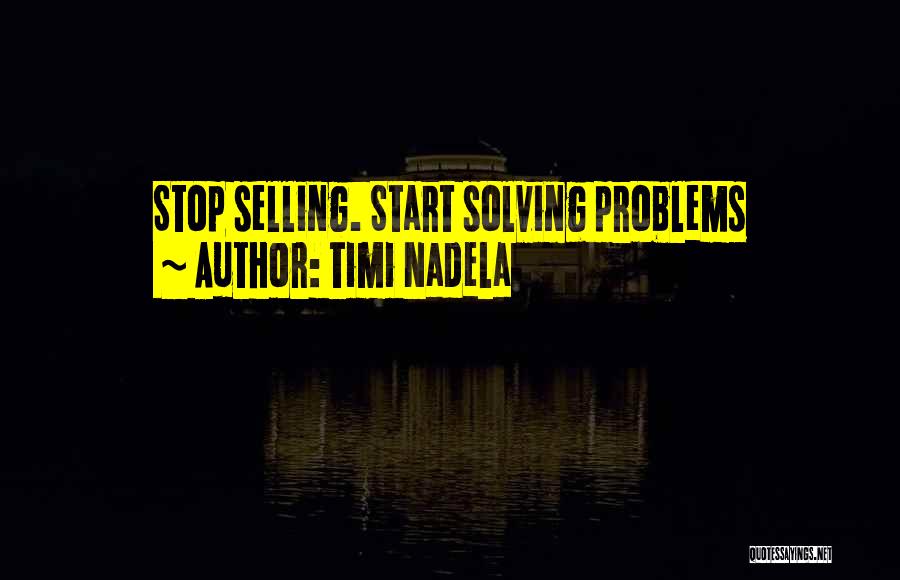 Timi Nadela Quotes: Stop Selling. Start Solving Problems