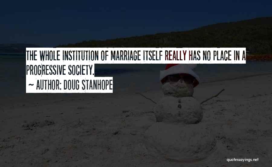 Doug Stanhope Quotes: The Whole Institution Of Marriage Itself Really Has No Place In A Progressive Society.