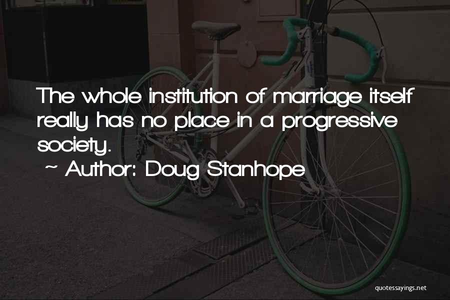 Doug Stanhope Quotes: The Whole Institution Of Marriage Itself Really Has No Place In A Progressive Society.