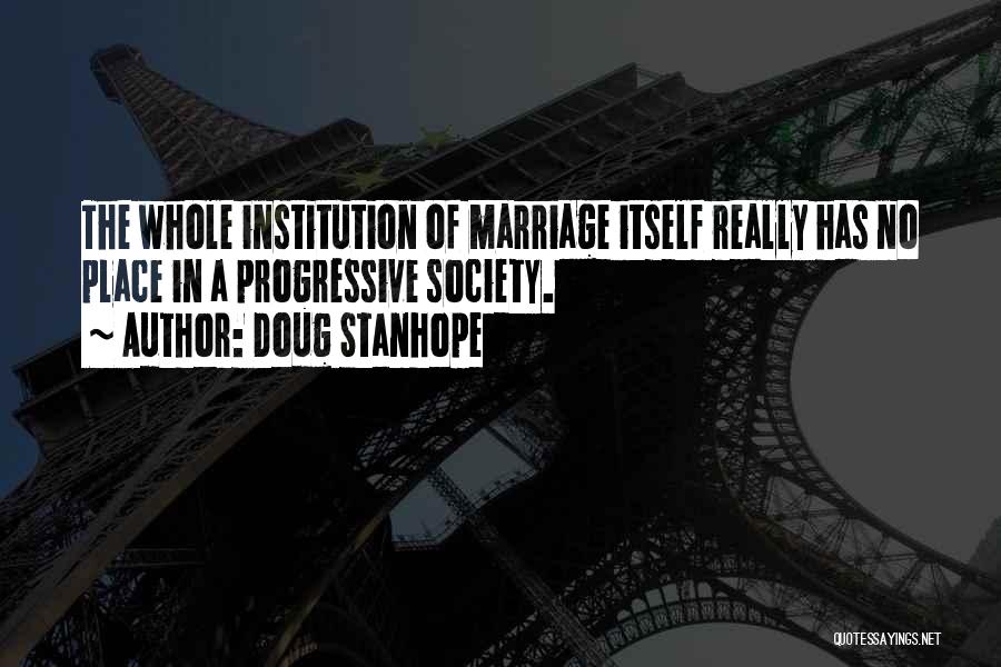 Doug Stanhope Quotes: The Whole Institution Of Marriage Itself Really Has No Place In A Progressive Society.