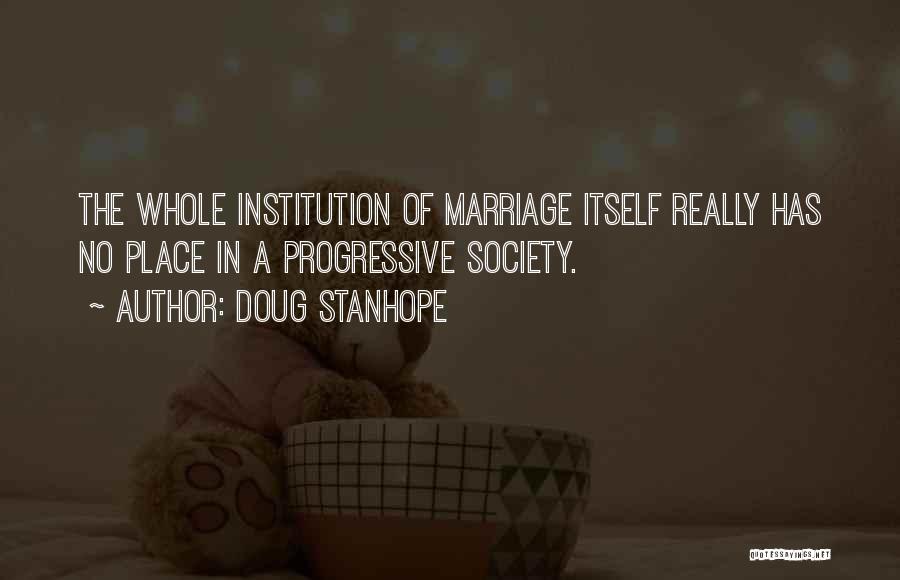 Doug Stanhope Quotes: The Whole Institution Of Marriage Itself Really Has No Place In A Progressive Society.