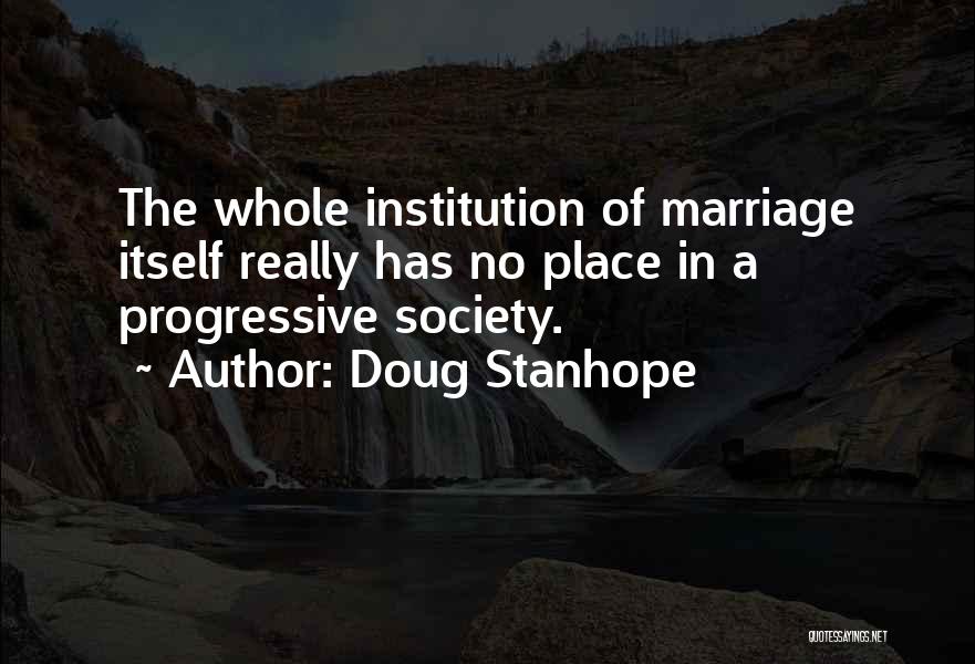 Doug Stanhope Quotes: The Whole Institution Of Marriage Itself Really Has No Place In A Progressive Society.