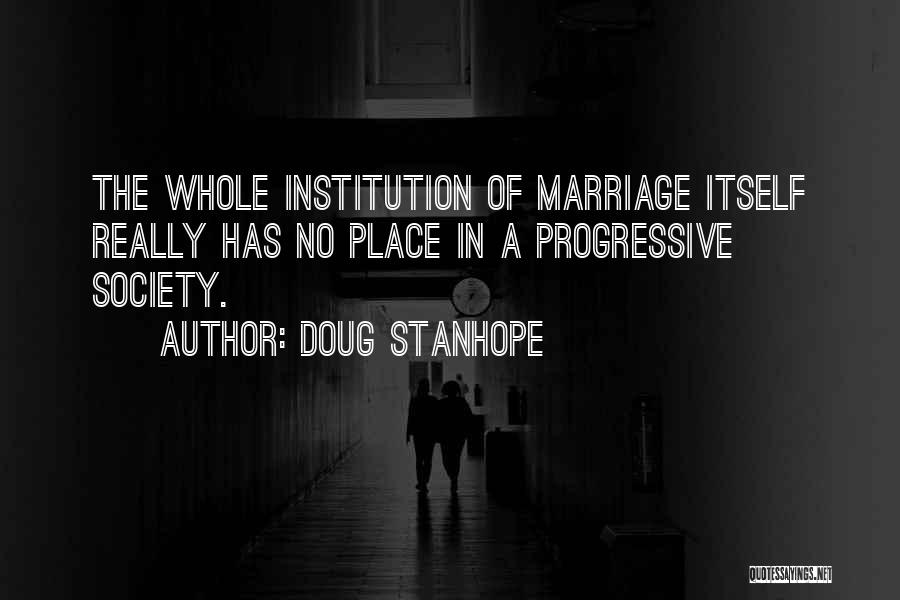 Doug Stanhope Quotes: The Whole Institution Of Marriage Itself Really Has No Place In A Progressive Society.