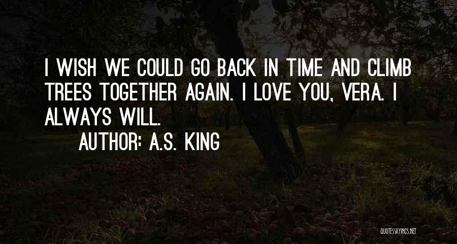 A.S. King Quotes: I Wish We Could Go Back In Time And Climb Trees Together Again. I Love You, Vera. I Always Will.