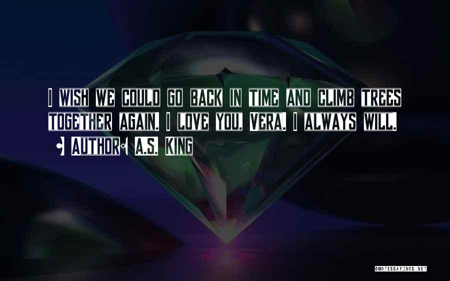 A.S. King Quotes: I Wish We Could Go Back In Time And Climb Trees Together Again. I Love You, Vera. I Always Will.