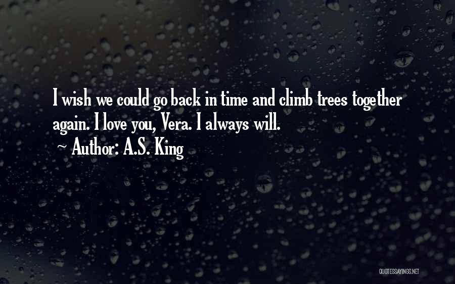 A.S. King Quotes: I Wish We Could Go Back In Time And Climb Trees Together Again. I Love You, Vera. I Always Will.