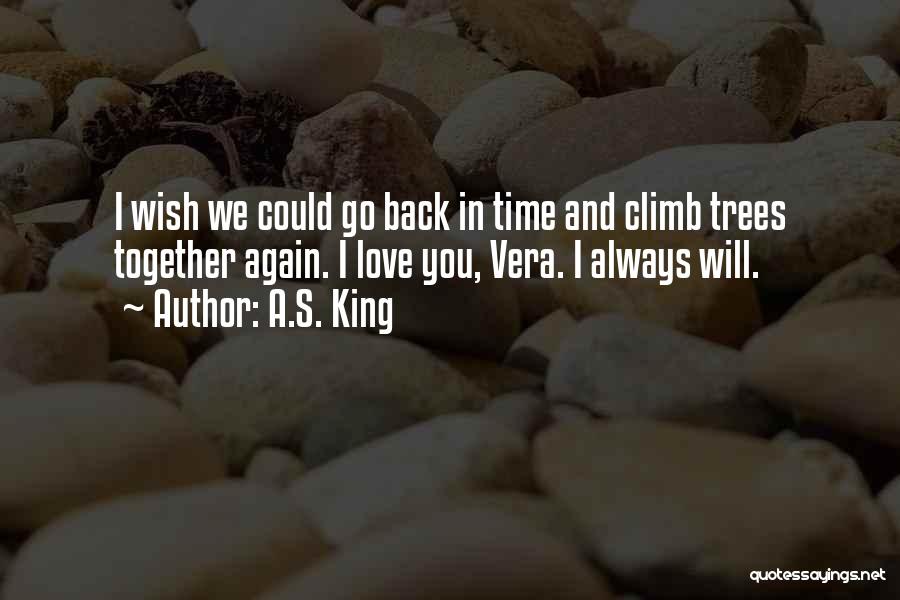 A.S. King Quotes: I Wish We Could Go Back In Time And Climb Trees Together Again. I Love You, Vera. I Always Will.