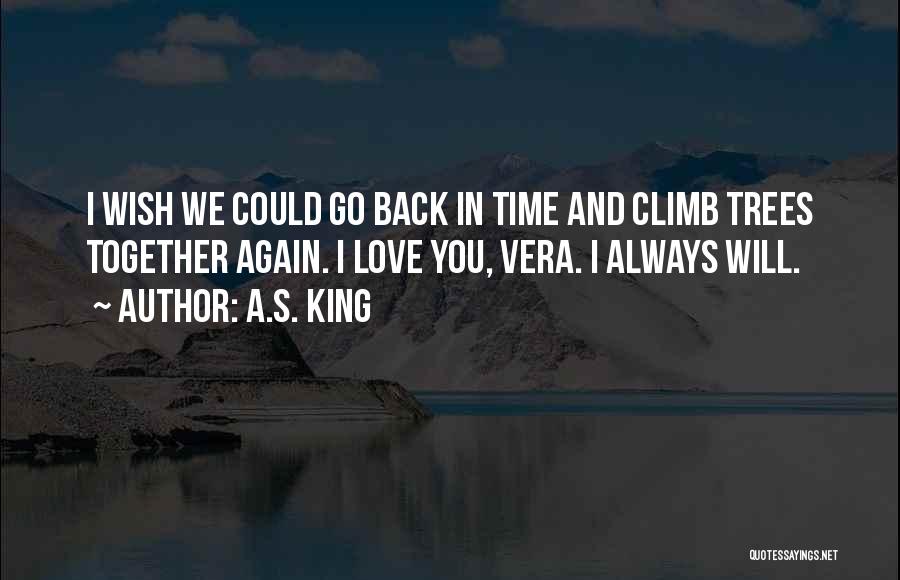 A.S. King Quotes: I Wish We Could Go Back In Time And Climb Trees Together Again. I Love You, Vera. I Always Will.
