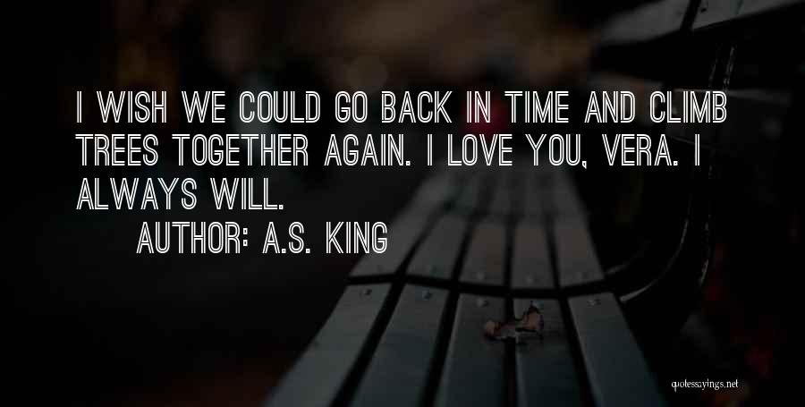 A.S. King Quotes: I Wish We Could Go Back In Time And Climb Trees Together Again. I Love You, Vera. I Always Will.