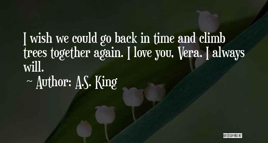 A.S. King Quotes: I Wish We Could Go Back In Time And Climb Trees Together Again. I Love You, Vera. I Always Will.