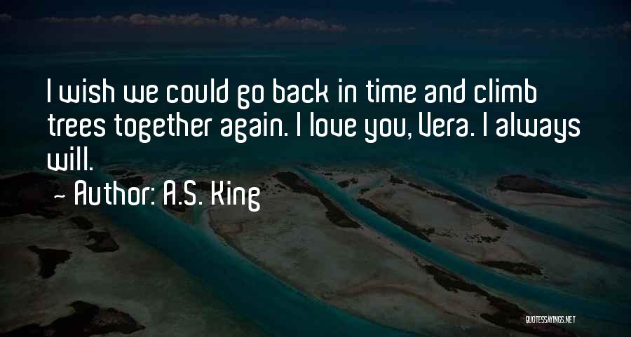 A.S. King Quotes: I Wish We Could Go Back In Time And Climb Trees Together Again. I Love You, Vera. I Always Will.