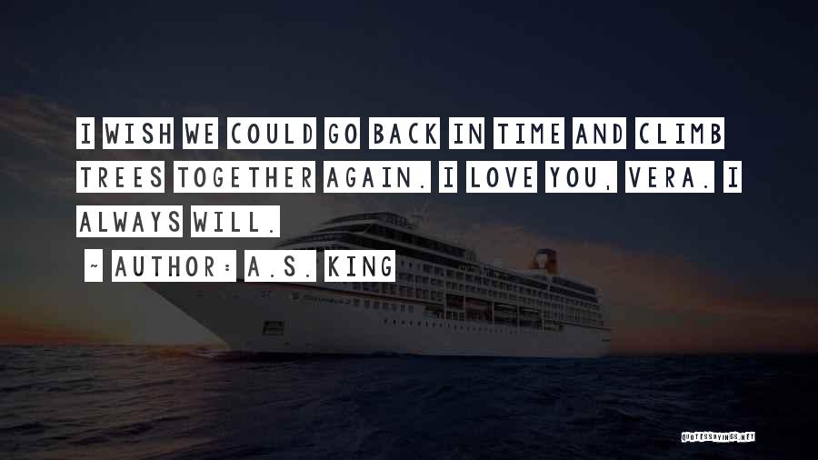 A.S. King Quotes: I Wish We Could Go Back In Time And Climb Trees Together Again. I Love You, Vera. I Always Will.