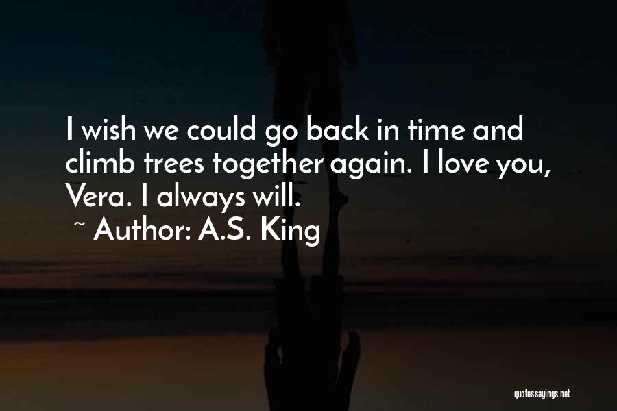 A.S. King Quotes: I Wish We Could Go Back In Time And Climb Trees Together Again. I Love You, Vera. I Always Will.