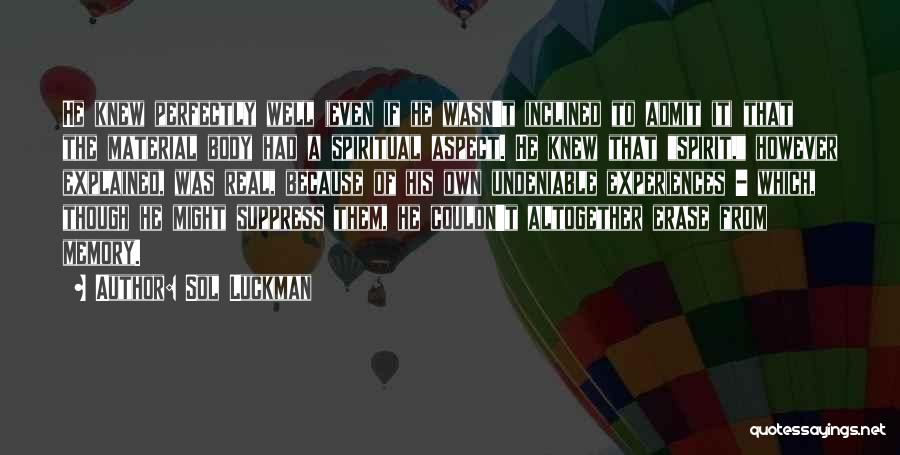 Sol Luckman Quotes: He Knew Perfectly Well (even If He Wasn't Inclined To Admit It) That The Material Body Had A Spiritual Aspect.