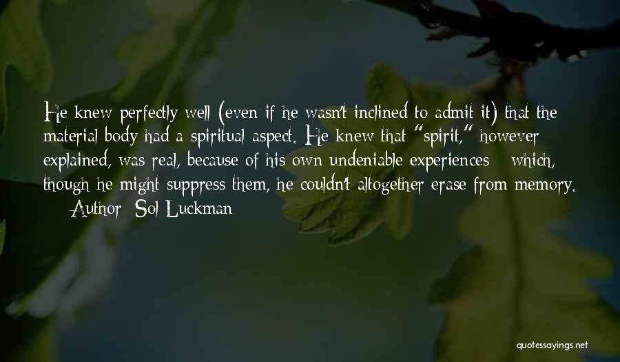 Sol Luckman Quotes: He Knew Perfectly Well (even If He Wasn't Inclined To Admit It) That The Material Body Had A Spiritual Aspect.