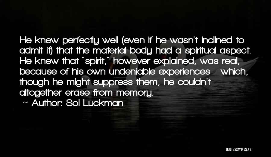 Sol Luckman Quotes: He Knew Perfectly Well (even If He Wasn't Inclined To Admit It) That The Material Body Had A Spiritual Aspect.