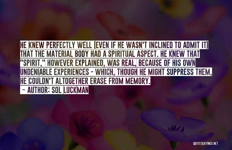 Sol Luckman Quotes: He Knew Perfectly Well (even If He Wasn't Inclined To Admit It) That The Material Body Had A Spiritual Aspect.