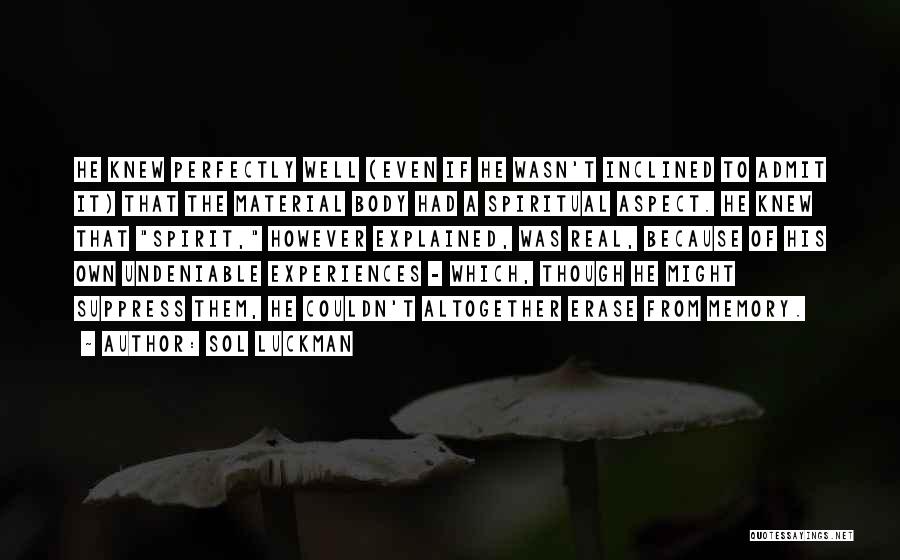 Sol Luckman Quotes: He Knew Perfectly Well (even If He Wasn't Inclined To Admit It) That The Material Body Had A Spiritual Aspect.