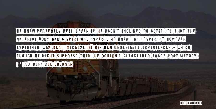 Sol Luckman Quotes: He Knew Perfectly Well (even If He Wasn't Inclined To Admit It) That The Material Body Had A Spiritual Aspect.