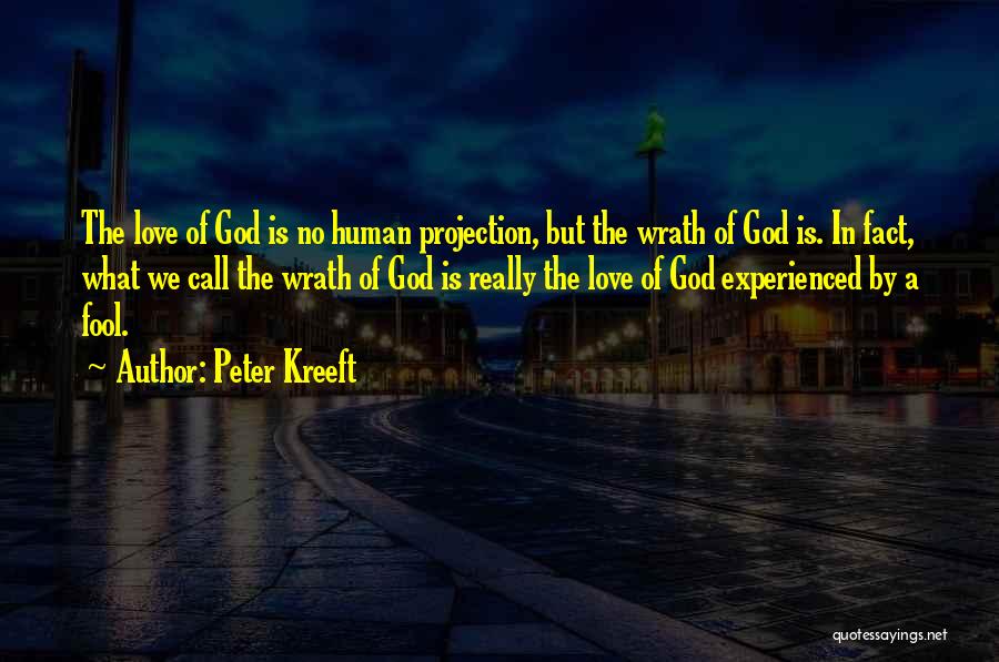 Peter Kreeft Quotes: The Love Of God Is No Human Projection, But The Wrath Of God Is. In Fact, What We Call The