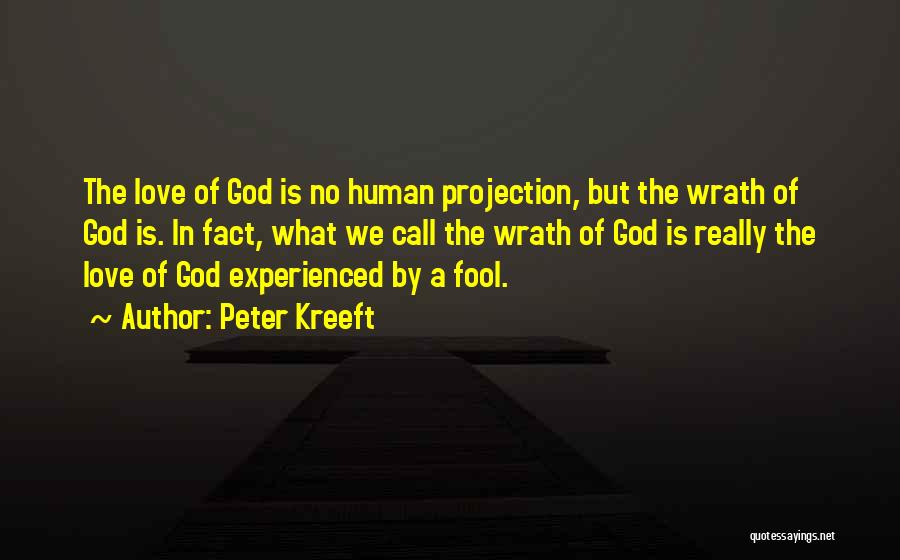 Peter Kreeft Quotes: The Love Of God Is No Human Projection, But The Wrath Of God Is. In Fact, What We Call The