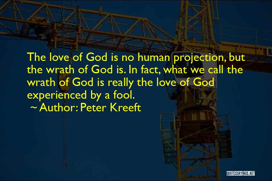 Peter Kreeft Quotes: The Love Of God Is No Human Projection, But The Wrath Of God Is. In Fact, What We Call The