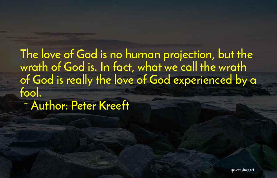 Peter Kreeft Quotes: The Love Of God Is No Human Projection, But The Wrath Of God Is. In Fact, What We Call The