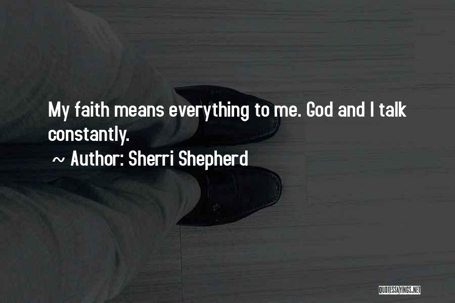 Sherri Shepherd Quotes: My Faith Means Everything To Me. God And I Talk Constantly.