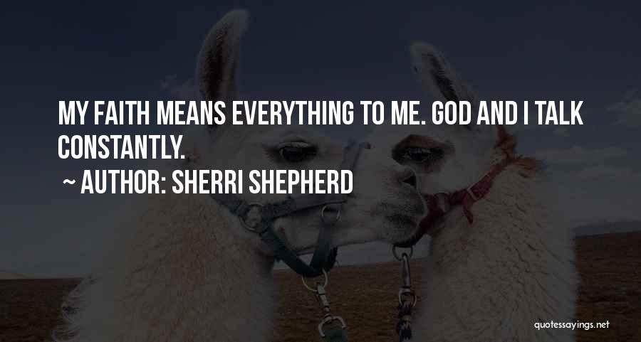 Sherri Shepherd Quotes: My Faith Means Everything To Me. God And I Talk Constantly.