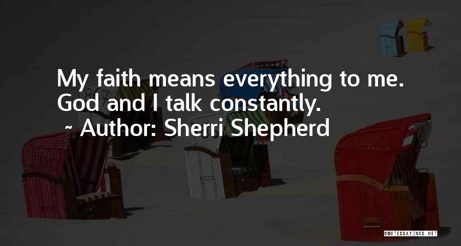 Sherri Shepherd Quotes: My Faith Means Everything To Me. God And I Talk Constantly.