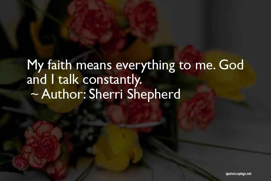 Sherri Shepherd Quotes: My Faith Means Everything To Me. God And I Talk Constantly.