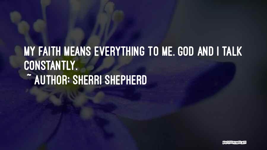 Sherri Shepherd Quotes: My Faith Means Everything To Me. God And I Talk Constantly.