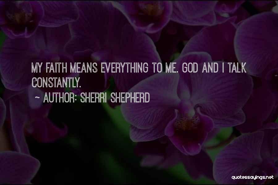 Sherri Shepherd Quotes: My Faith Means Everything To Me. God And I Talk Constantly.