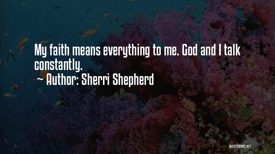 Sherri Shepherd Quotes: My Faith Means Everything To Me. God And I Talk Constantly.