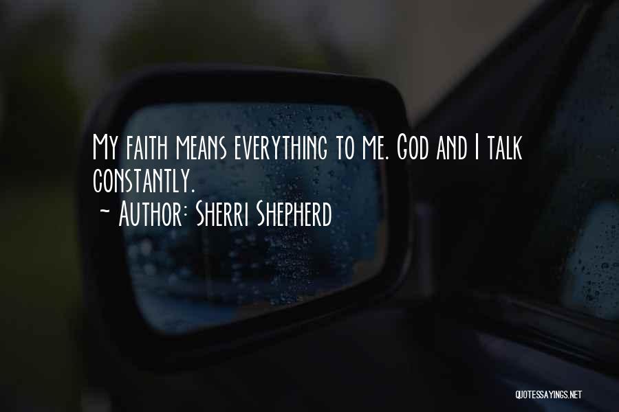 Sherri Shepherd Quotes: My Faith Means Everything To Me. God And I Talk Constantly.