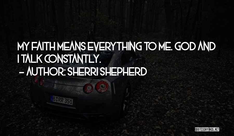 Sherri Shepherd Quotes: My Faith Means Everything To Me. God And I Talk Constantly.