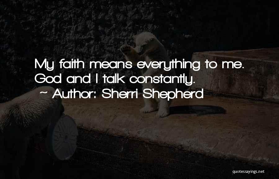 Sherri Shepherd Quotes: My Faith Means Everything To Me. God And I Talk Constantly.
