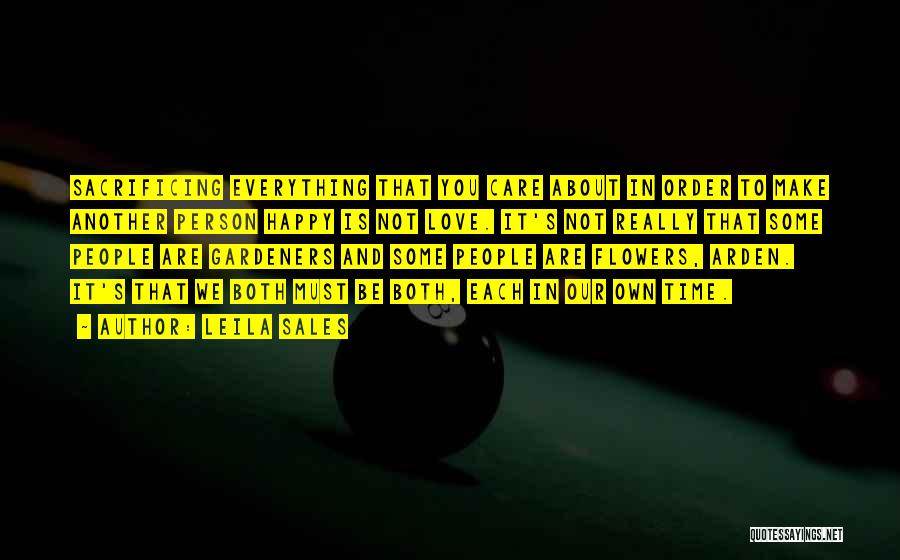 Leila Sales Quotes: Sacrificing Everything That You Care About In Order To Make Another Person Happy Is Not Love. It's Not Really That