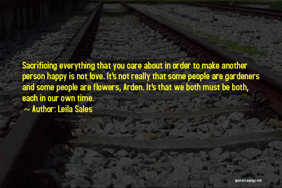 Leila Sales Quotes: Sacrificing Everything That You Care About In Order To Make Another Person Happy Is Not Love. It's Not Really That
