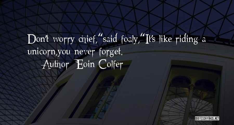 Eoin Colfer Quotes: Don't Worry Chief,said Foaly,it's Like Riding A Unicorn,you Never Forget.