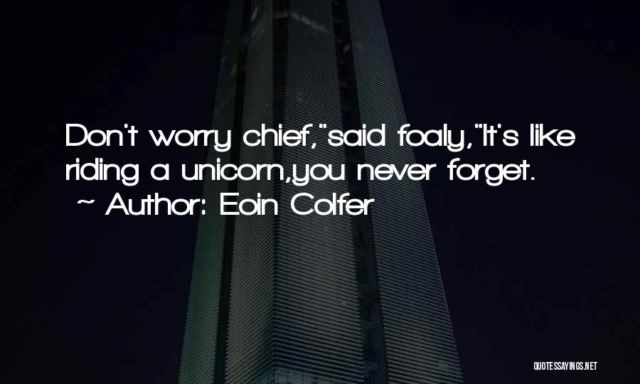 Eoin Colfer Quotes: Don't Worry Chief,said Foaly,it's Like Riding A Unicorn,you Never Forget.