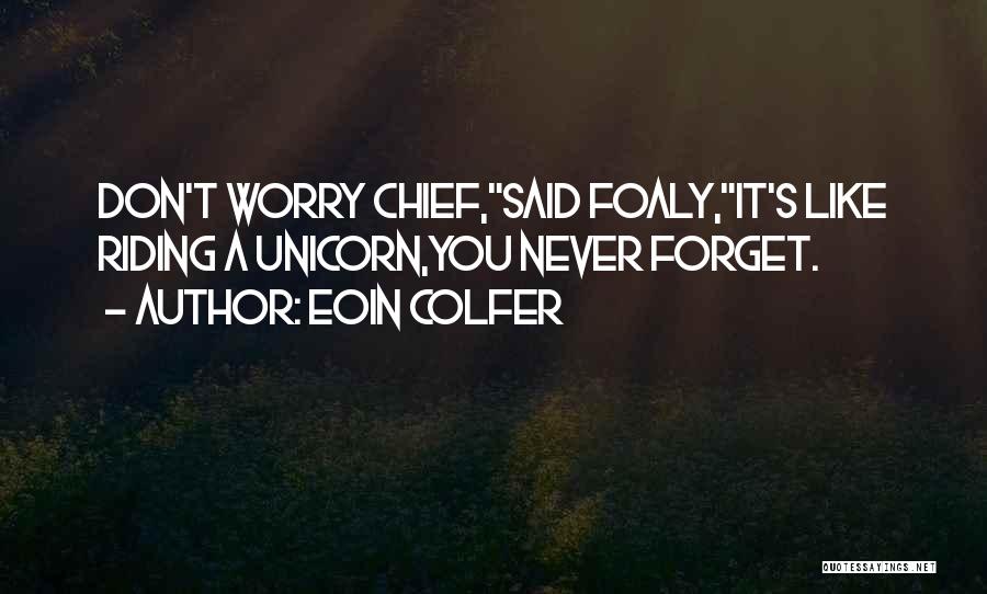 Eoin Colfer Quotes: Don't Worry Chief,said Foaly,it's Like Riding A Unicorn,you Never Forget.