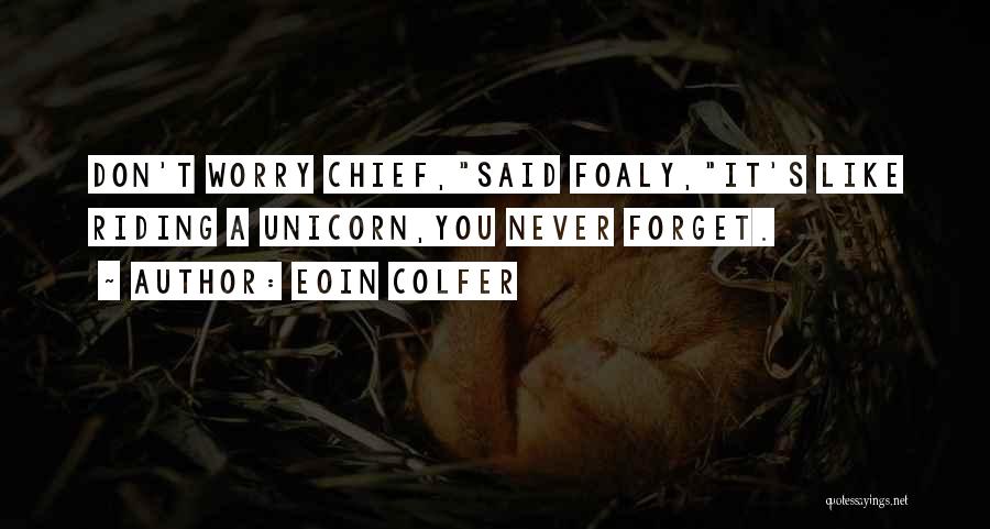 Eoin Colfer Quotes: Don't Worry Chief,said Foaly,it's Like Riding A Unicorn,you Never Forget.