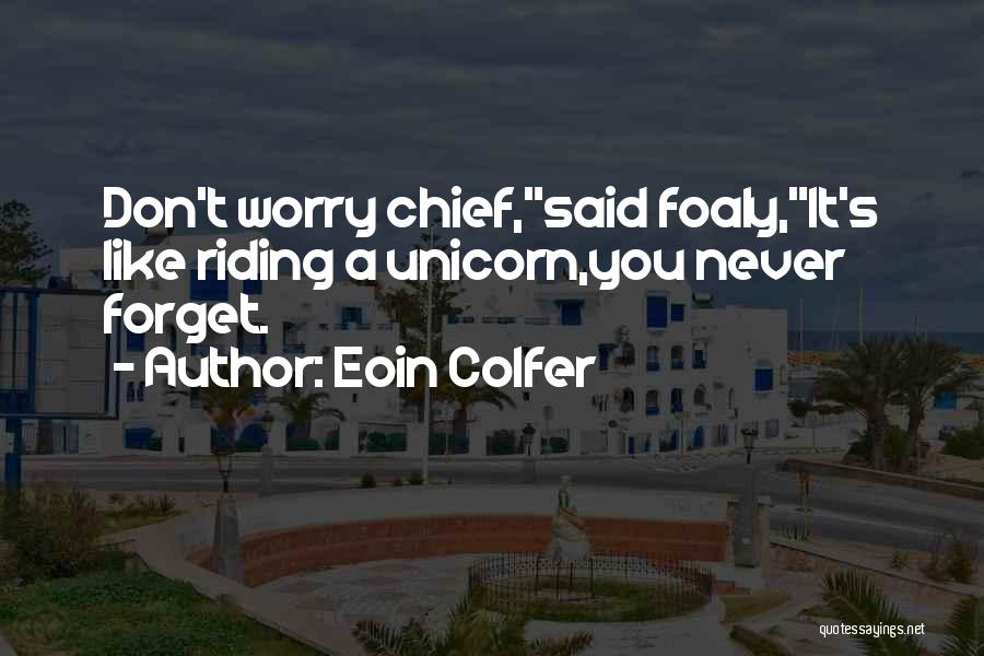 Eoin Colfer Quotes: Don't Worry Chief,said Foaly,it's Like Riding A Unicorn,you Never Forget.